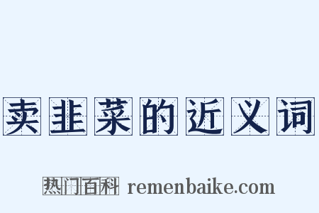 卖韭菜的近义词是什么意思的图片